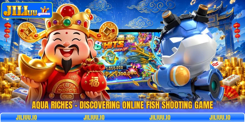 Aqua Riches - Discovering Online Fish Shooting Game