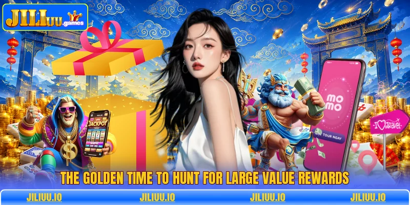 The golden time to hunt for large value rewards The golden time to hunt for large value rewards
