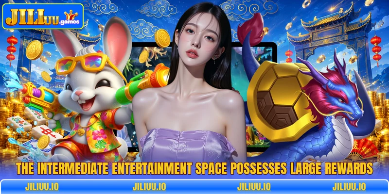 The intermediate entertainment space possesses large rewards